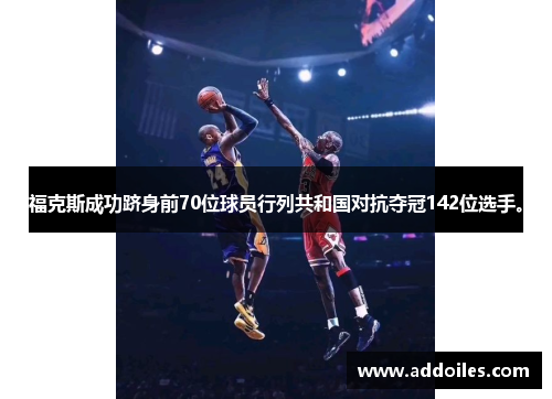 福克斯成功跻身前70位球员行列共和国对抗夺冠142位选手。