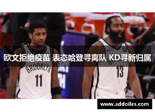 欧文拒绝疫苗 表态哈登寻离队 KD寻新归属