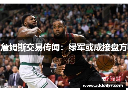 詹姆斯交易传闻：绿军或成接盘方