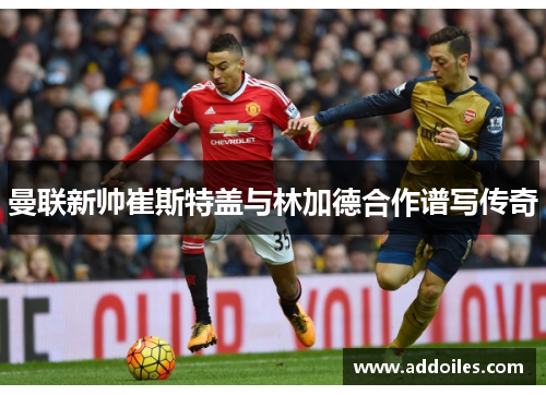 曼联新帅崔斯特盖与林加德合作谱写传奇