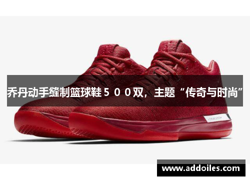 乔丹动手缝制篮球鞋５００双，主题“传奇与时尚”